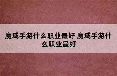 魔域手游什么职业最好 魔域手游什么职业最好